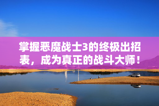 掌握恶魔战士3的终极出招表，成为真正的战斗大师！