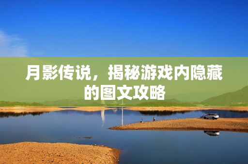 月影传说，揭秘游戏内隐藏的图文攻略