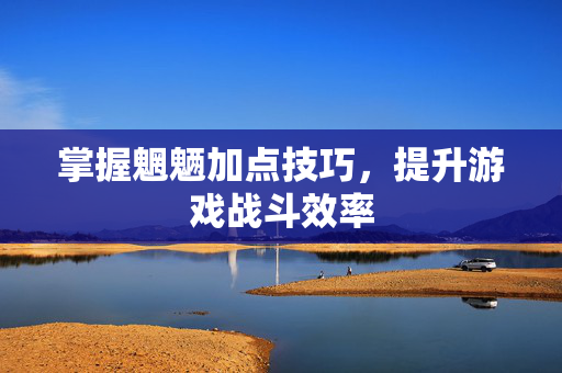 掌握魍魉加点技巧，提升游戏战斗效率