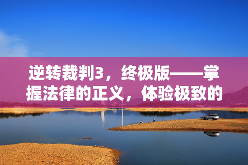 逆转裁判3，终极版——掌握法律的正义，体验极致的推理乐趣