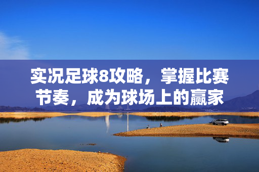 实况足球8攻略，掌握比赛节奏，成为球场上的赢家