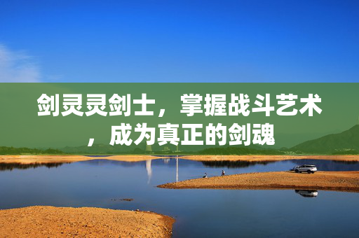 剑灵灵剑士，掌握战斗艺术，成为真正的剑魂