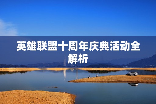 英雄联盟十周年庆典活动全解析