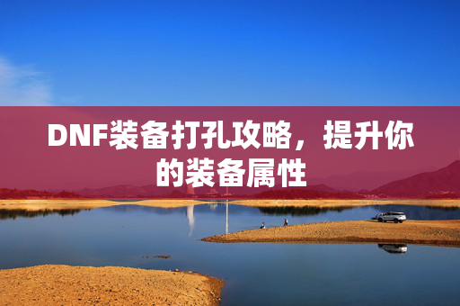 DNF装备打孔攻略，提升你的装备属性