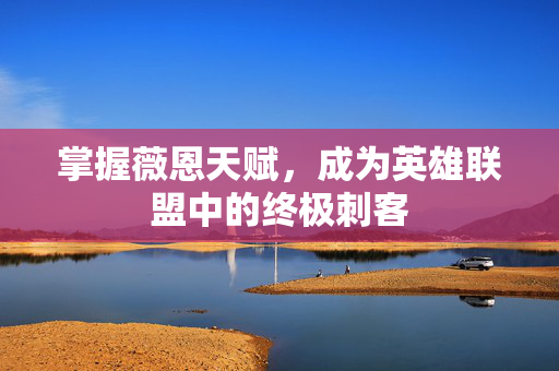 掌握薇恩天赋，成为英雄联盟中的终极刺客