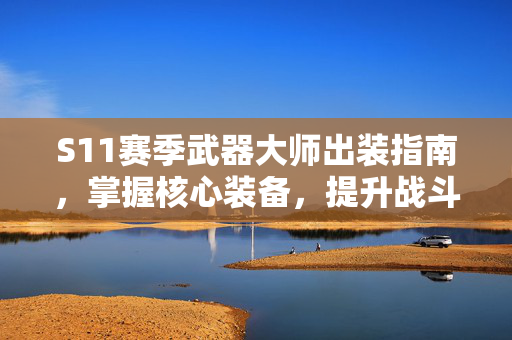 S11赛季武器大师出装指南，掌握核心装备，提升战斗效率