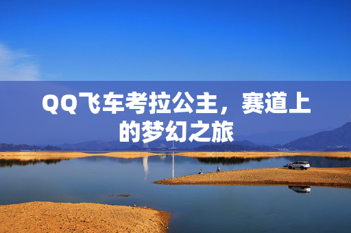 QQ飞车考拉公主，赛道上的梦幻之旅