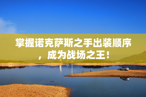 掌握诺克萨斯之手出装顺序，成为战场之王！
