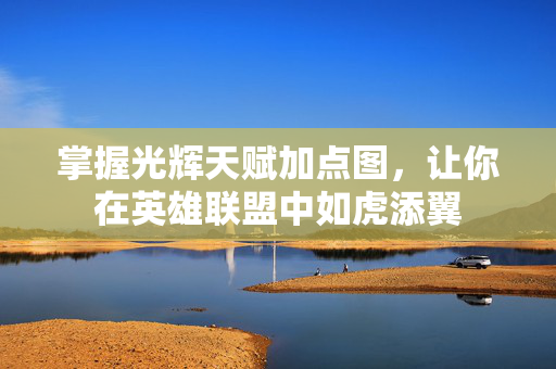 掌握光辉天赋加点图，让你在英雄联盟中如虎添翼