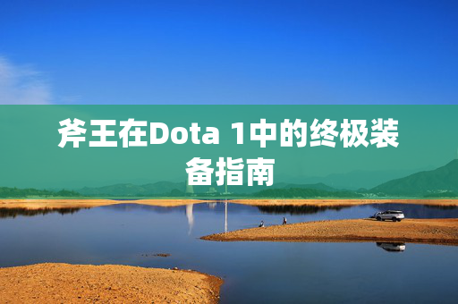 斧王在Dota 1中的终极装备指南