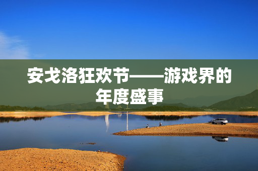 安戈洛狂欢节——游戏界的年度盛事