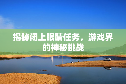 揭秘闭上眼睛任务，游戏界的神秘挑战