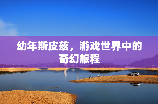 幼年斯皮兹，游戏世界中的奇幻旅程