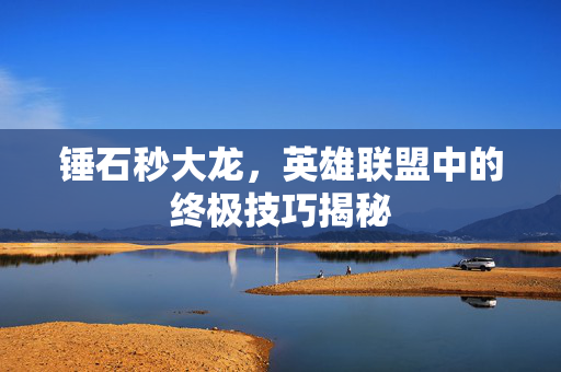 锤石秒大龙，英雄联盟中的终极技巧揭秘
