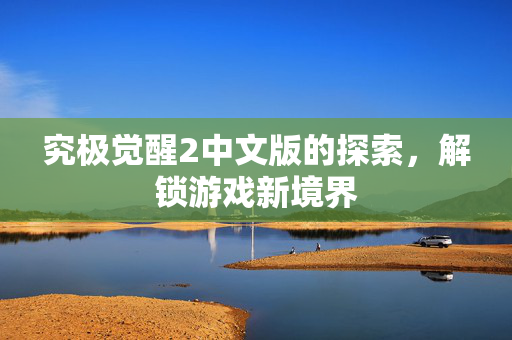 究极觉醒2中文版的探索，解锁游戏新境界