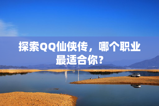 探索QQ仙侠传，哪个职业最适合你？