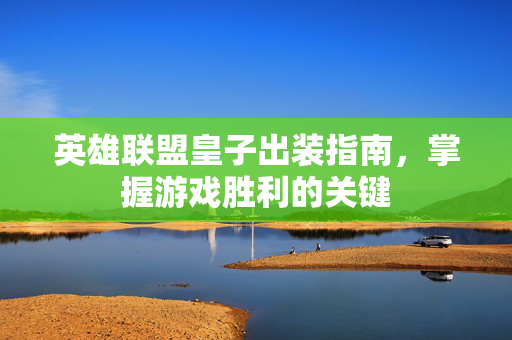 英雄联盟皇子出装指南，掌握游戏胜利的关键