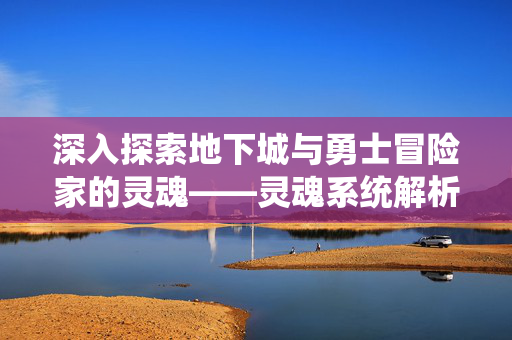 深入探索地下城与勇士冒险家的灵魂——灵魂系统解析