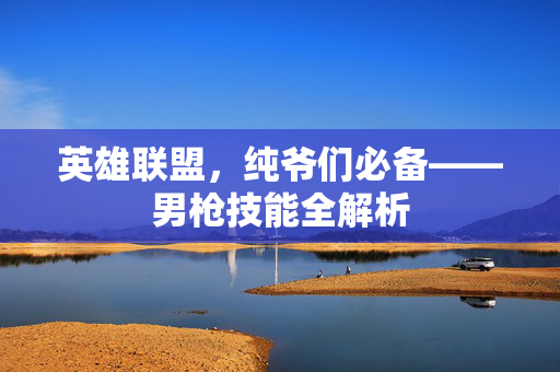 英雄联盟，纯爷们必备——男枪技能全解析