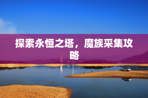 探索永恒之塔，魔族采集攻略