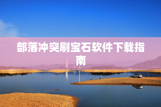 部落冲突刷宝石软件下载指南