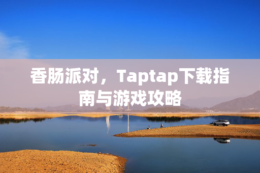 香肠派对，Taptap下载指南与游戏攻略