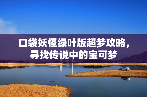 口袋妖怪绿叶版超梦攻略，寻找传说中的宝可梦