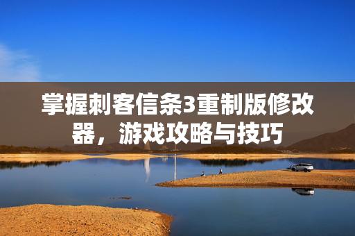 掌握刺客信条3重制版修改器，游戏攻略与技巧