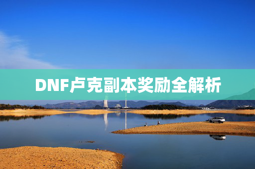 DNF卢克副本奖励全解析