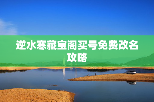 逆水寒藏宝阁买号免费改名攻略