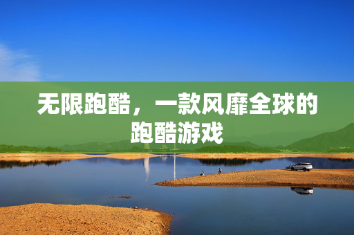 无限跑酷，一款风靡全球的跑酷游戏