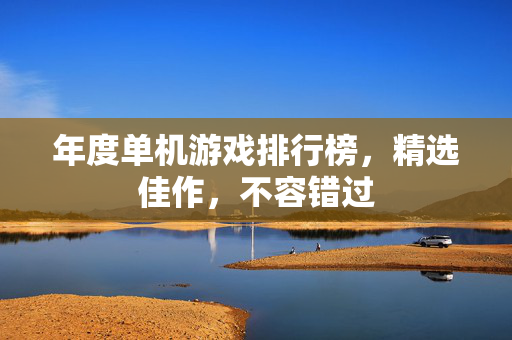 年度单机游戏排行榜，精选佳作，不容错过