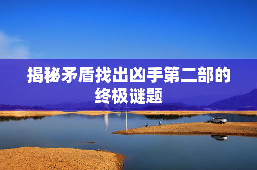 揭秘矛盾找出凶手第二部的终极谜题