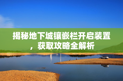 揭秘地下城镶嵌栏开启装置，获取攻略全解析