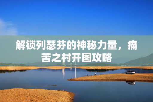 解锁列瑟芬的神秘力量，痛苦之村开图攻略