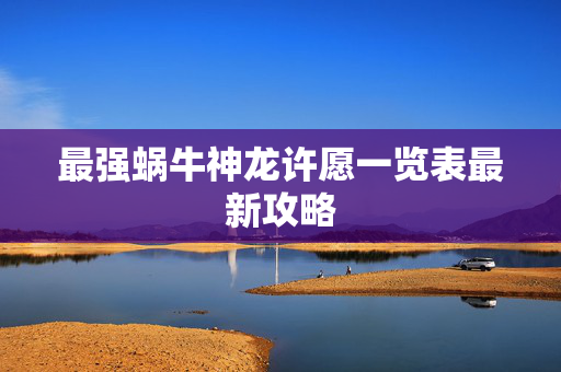 最强蜗牛神龙许愿一览表最新攻略