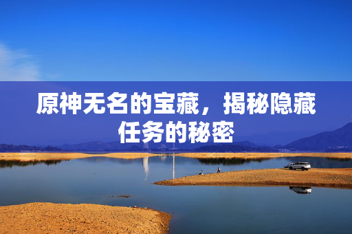 原神无名的宝藏，揭秘隐藏任务的秘密