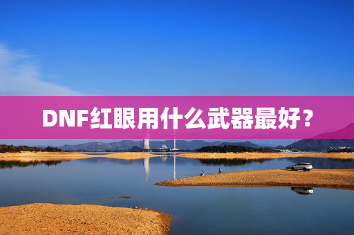 DNF红眼用什么武器最好？