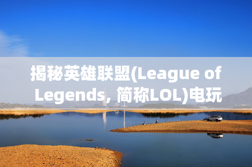 揭秘英雄联盟(League of Legends, 简称LOL)电玩皮肤的变迁史