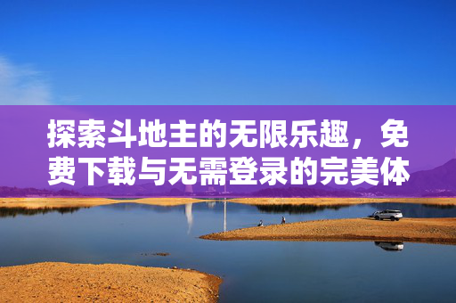 探索斗地主的无限乐趣，免费下载与无需登录的完美体验