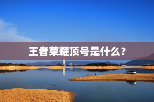 王者荣耀顶号是什么？