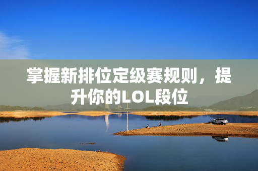 掌握新排位定级赛规则，提升你的LOL段位