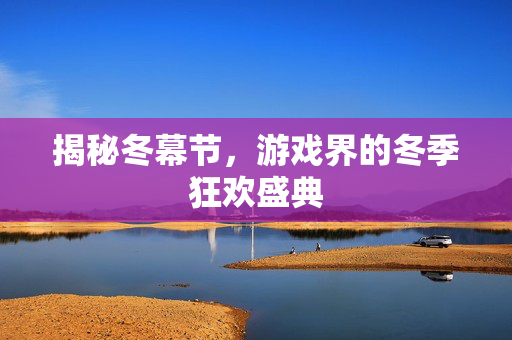 揭秘冬幕节，游戏界的冬季狂欢盛典