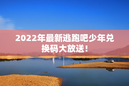 2022年最新逃跑吧少年兑换码大放送！