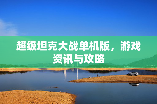 超级坦克大战单机版，游戏资讯与攻略