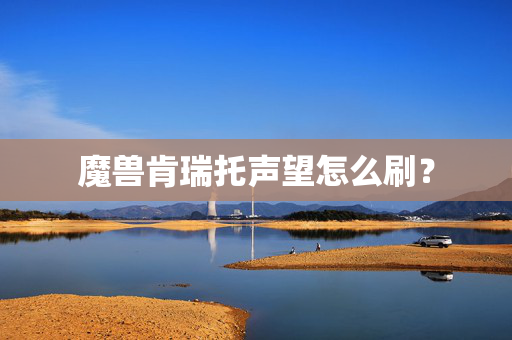 魔兽肯瑞托声望怎么刷？
