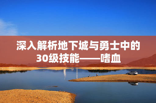 深入解析地下城与勇士中的30级技能——嗜血
