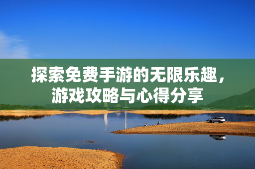 探索免费手游的无限乐趣，游戏攻略与心得分享