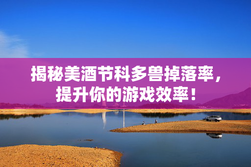 揭秘美酒节科多兽掉落率，提升你的游戏效率！