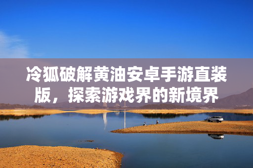 冷狐破解黄油安卓手游直装版，探索游戏界的新境界